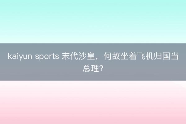 kaiyun sports 末代沙皇，何故坐着飞机归国当总理？