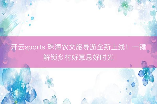 开云sports 珠海农文旅导游全新上线！一键解锁乡村好意思好时光