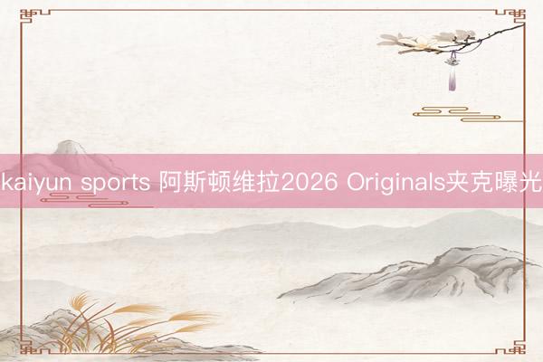 kaiyun sports 阿斯顿维拉2026 Originals夹克曝光