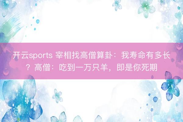 开云sports 宰相找高僧算卦：我寿命有多长？高僧：吃到一万只羊，即是你死期