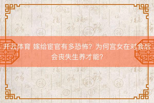 开云体育 嫁给宦官有多恐怖?为何宫女在对食后会丧失生养才能?