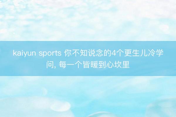 kaiyun sports 你不知说念的4个更生儿冷学问， 每一个皆暖到心坎里