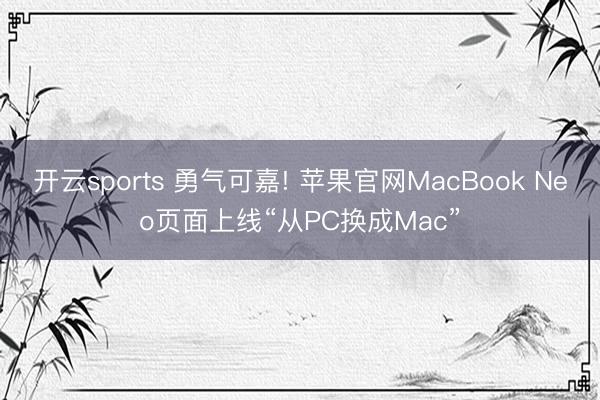 开云sports 勇气可嘉! 苹果官网MacBook Neo页面上线“从PC换成Mac”