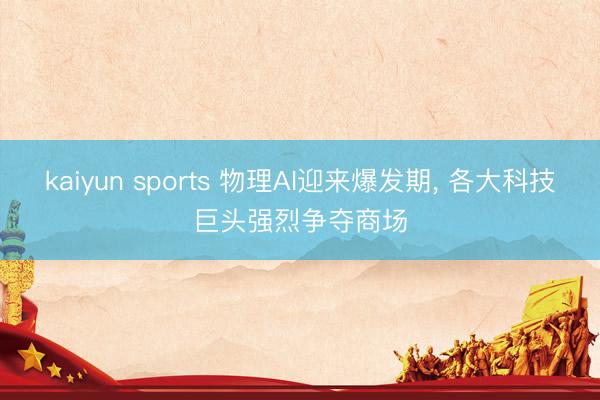 kaiyun sports 物理AI迎来爆发期， 各大科技巨头强烈争夺商场